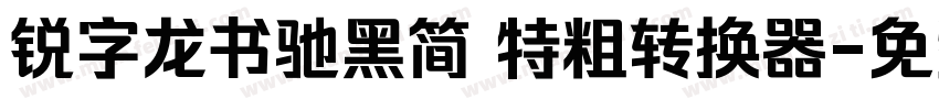 锐字龙书驰黑简 特粗转换器字体转换